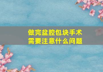 做完盆腔包块手术需要注意什么问题