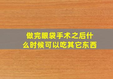 做完眼袋手术之后什么时候可以吃其它东西