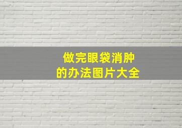 做完眼袋消肿的办法图片大全