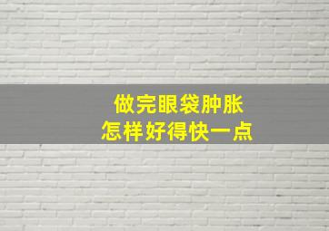 做完眼袋肿胀怎样好得快一点