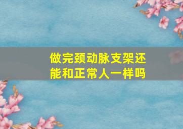 做完颈动脉支架还能和正常人一样吗