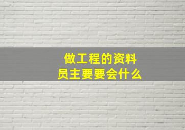 做工程的资料员主要要会什么