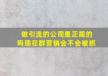 做引流的公司是正规的吗现在群营销会不会被抓