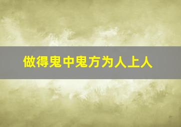 做得鬼中鬼方为人上人