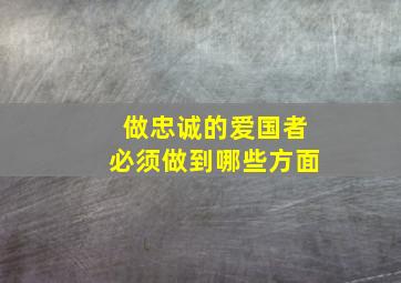 做忠诚的爱国者必须做到哪些方面