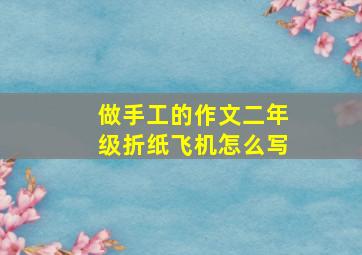 做手工的作文二年级折纸飞机怎么写