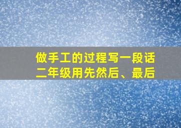 做手工的过程写一段话二年级用先然后、最后