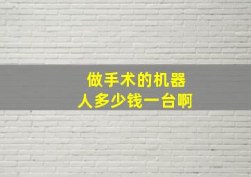 做手术的机器人多少钱一台啊