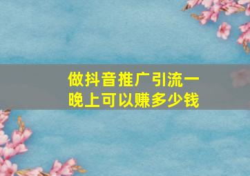 做抖音推广引流一晚上可以赚多少钱