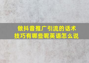 做抖音推广引流的话术技巧有哪些呢英语怎么说