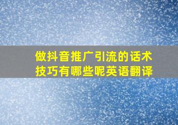 做抖音推广引流的话术技巧有哪些呢英语翻译