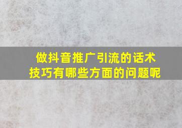 做抖音推广引流的话术技巧有哪些方面的问题呢