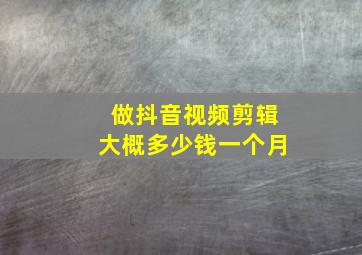 做抖音视频剪辑大概多少钱一个月