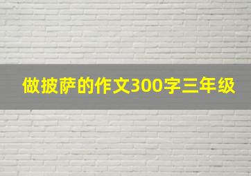 做披萨的作文300字三年级