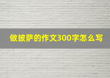 做披萨的作文300字怎么写