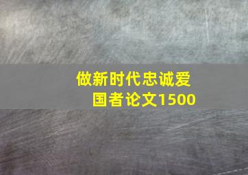 做新时代忠诚爱国者论文1500