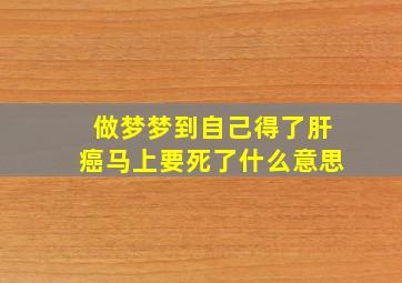 做梦梦到自己得了肝癌马上要死了什么意思