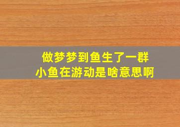 做梦梦到鱼生了一群小鱼在游动是啥意思啊