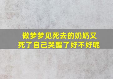 做梦梦见死去的奶奶又死了自己哭醒了好不好呢