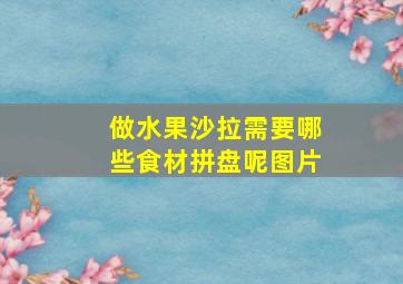 做水果沙拉需要哪些食材拼盘呢图片