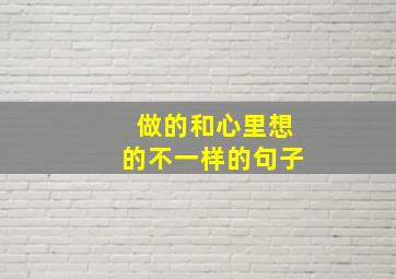 做的和心里想的不一样的句子