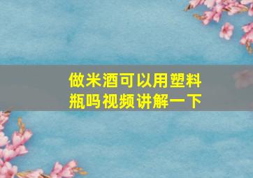 做米酒可以用塑料瓶吗视频讲解一下