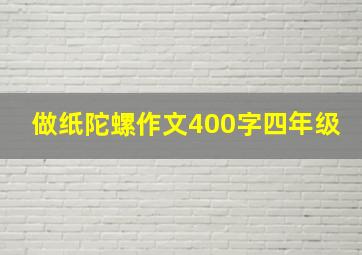 做纸陀螺作文400字四年级