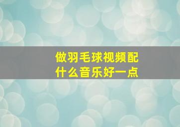 做羽毛球视频配什么音乐好一点