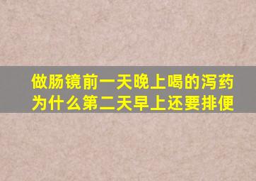 做肠镜前一天晚上喝的泻药为什么第二天早上还要排便