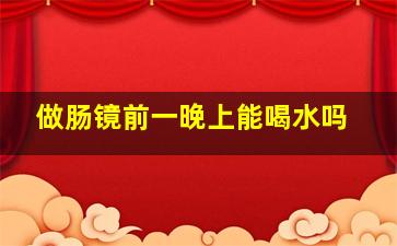 做肠镜前一晚上能喝水吗