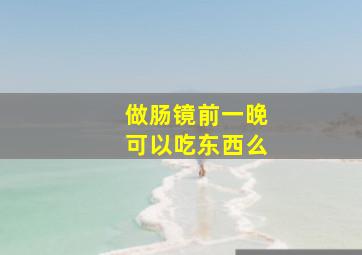 做肠镜前一晚可以吃东西么