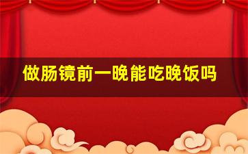 做肠镜前一晚能吃晚饭吗