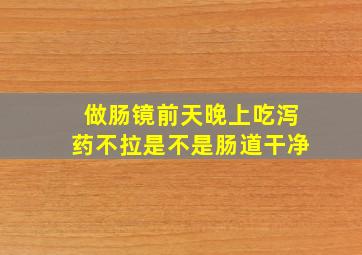 做肠镜前天晚上吃泻药不拉是不是肠道干净