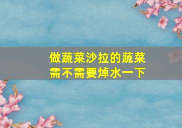 做蔬菜沙拉的蔬菜需不需要焯水一下