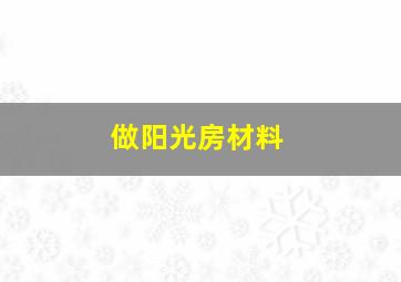 做阳光房材料