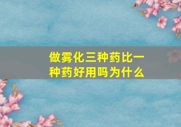 做雾化三种药比一种药好用吗为什么