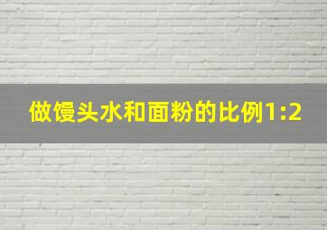 做馒头水和面粉的比例1:2