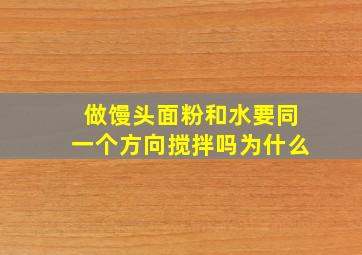 做馒头面粉和水要同一个方向搅拌吗为什么