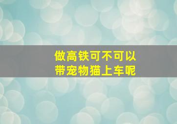 做高铁可不可以带宠物猫上车呢