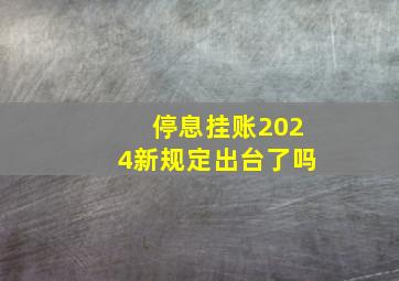 停息挂账2024新规定出台了吗