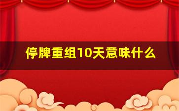 停牌重组10天意味什么