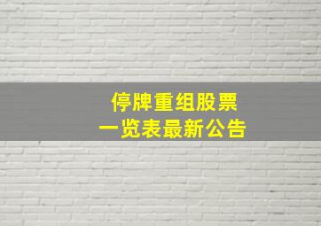 停牌重组股票一览表最新公告