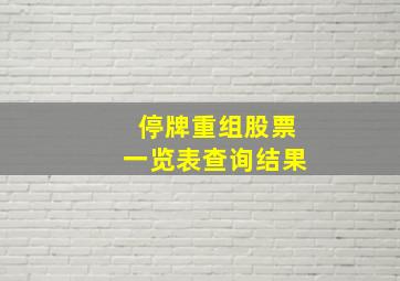 停牌重组股票一览表查询结果