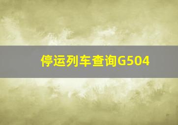 停运列车查询G504