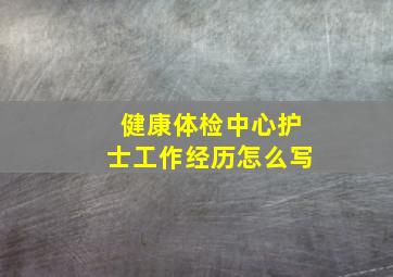 健康体检中心护士工作经历怎么写