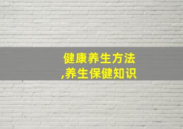 健康养生方法,养生保健知识