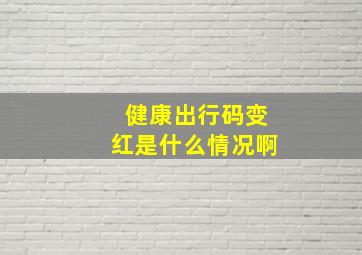 健康出行码变红是什么情况啊