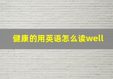 健康的用英语怎么读well