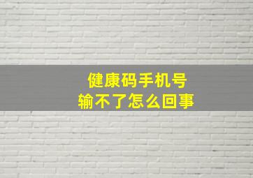 健康码手机号输不了怎么回事