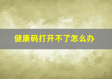 健康码打开不了怎么办